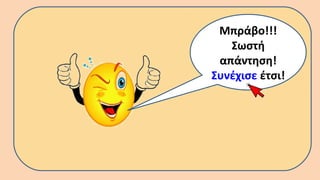 Μπράβο!!!
Σωστή
απάντηση!
Συνέχισε έτσι!
 