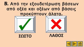 5. Από την εξουδετέρωση βάσεων
από οξέα και οξέων από βάσεις
.προκύπτουν άλατα
ΣΩΣΤΟ ΛΑΘΟΣ
 