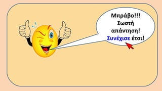 Μπράβο!!!
Σωστή
απάντηση!
Συνέχισε έτσι!
 