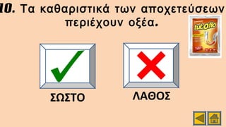 10. Τα καθαριστικά των αποχετεύσεων
.περιέχουν οξέα
ΣΩΣΤΟ ΛΑΘΟΣ
 