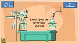 Οδηγίες
Παιχνιδιού
Ας
παίξουμε.
Καλώς ήρθες στο
εργαστήριο
Φυσικής
 