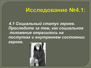 4.1 Социальный статус героев. 
Проследите за тем, как социальное 
положение отразилось на 
поступках и внутреннем состоянии 
героев. 
 