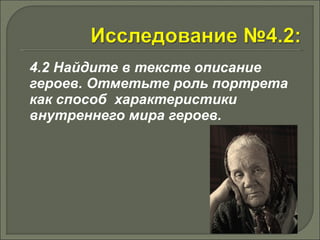 4.2 Найдите в тексте описание 
героев. Отметьте роль портрета 
как способ характеристики 
внутреннего мира героев. 
 