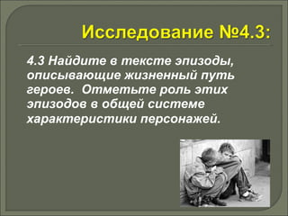 4.3 Найдите в тексте эпизоды, 
описывающие жизненный путь 
героев. Отметьте роль этих 
эпизодов в общей системе 
характеристики персонажей. 
 