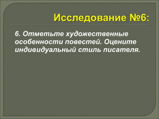 6. Отметьте художественные 
особенности повестей. Оцените 
индивидуальный стиль писателя. 
 