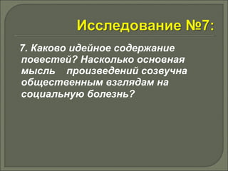 7. Каково идейное содержание 
повестей? Насколько основная 
мысль произведений созвучна 
общественным взглядам на 
социальную болезнь? 
 