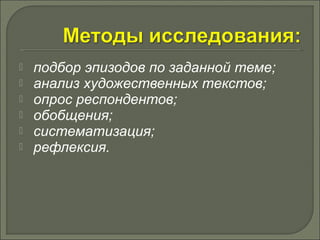 подбор эпизодов по заданной теме; 
 анализ художественных текстов; 
 опрос респондентов; 
 обобщения; 
 систематизация; 
 рефлексия. 
 