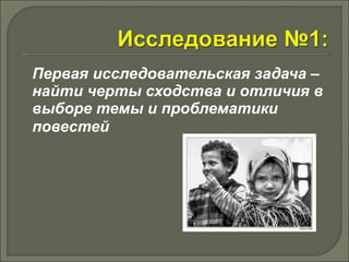 Первая исследовательская задача – 
найти черты сходства и отличия в 
выборе темы и проблематики 
повестей 
 