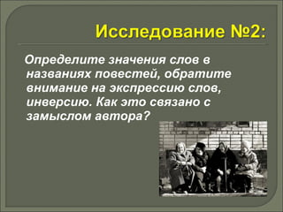Определите значения слов в 
названиях повестей, обратите 
внимание на экспрессию слов, 
инверсию. Как это связано с 
замыслом автора? 
 