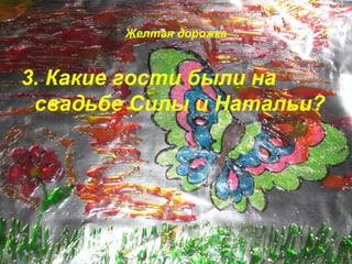 Желтая дорожка 
3. Какие гости были на 
свадьбе Силы и Натальи? 
 