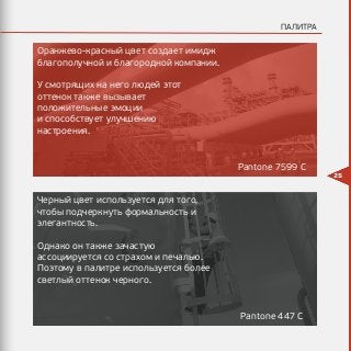 25
ПАЛИТРА
Оранжево-красный цвет создает имидж
благополучной и благородной компании.
У смотрящих на него людей этот
оттенок также вызывает
положительные эмоции
и способствует улучшению
настроения.
Pantone 7599 C
Pantone 447 C
Черный цвет используется для того,
чтобы подчеркнуть формальность и
элегантность.
Однако он также зачастую
ассоциируется со страхом и печалью.
Поэтому в палитре используется более
светлый оттенок черного.
 