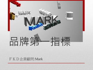 ＦＫＤ企業顧問:Mark
品牌第一指標
 
