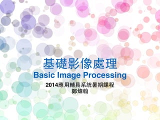 基礎影像處理!
Basic Image Processing
2014應⽤用輔具系統暑期課程!
鄭煒翰
 