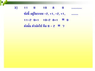 3) 11 9 10 8 9 ..............
ข้อนี้ อยู่ในระบบ -2, +1, -2, +1, .........
11-2 9+1 10-2 8+1 = 9
ดังนั้น ตัวถัดไป คือ 9 - 2 = 7
 