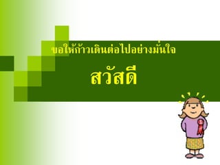 ขอให้ก้าวเดินต่อไปอย่างมั่นใจ
สวัสดี
 