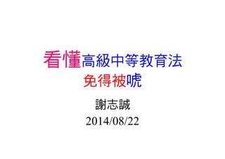 看懂高級中等教育法 
免得被唬 
謝志誠 
2014/08/22 
 