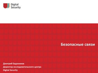 Безопасные 
связи 
Дмитрий 
Евдокимов 
Директор 
исследовательского 
центра 
Digital 
Security 
 