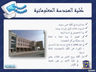 كلية الهندسة المعلوماتية 
نوات ̑ راسة في الكلیة خمس س ߱ مدة ا  
دة ˨ ولى مقررات مو ҡ نوات الثلاث أ̑ الس  
نة الرابعة ̑ ختصاص في الس Գ یبد أ  
اصة به إضافة ˭ مواد ࠀ كل تخصص  
لمواد مشتركة بين كل التخصصات 
تير̑ لیا (ماجس ̊ في العام 2006 م تم افتتاح دراسات  
لاختصاصات الثلاثة Դ + دكتورا) ضمن الكلیة 
السابقة 
روح التعاون بين الطلاب و تعاني ˊ تمتاز الكلیة  
يرة من نقص ملحوظ ˭ٔҡ في الفترة ا 
في الكوادر 
 