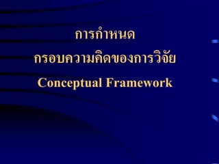 การกาหนด 
กรอบความคิดของการวิจัย 
Conceptual Framework 
 