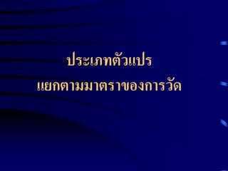 ประเภทตัวแปร 
แยกตามมาตราของการวัด 
 