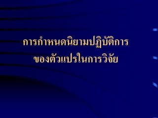 การกาหนดนิยามปฏิบัติการ 
ของตัวแปรในการวิจัย 
 