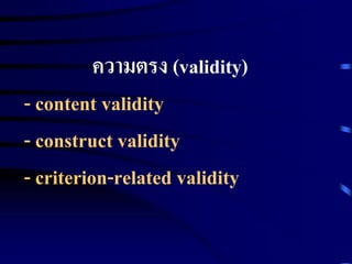 ความตรง (validity) 
- content validity 
- construct validity 
- criterion-related validity 
 