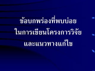 ข้อบกพร่องที่พบบ่อย 
ในการเขียนโครงการวิจัย 
และแนวทางแก้ไข 
 