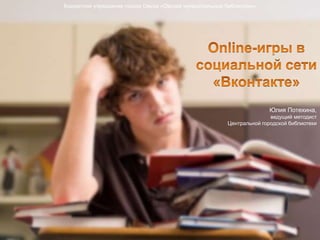 Бюджетное учреждение города Омска «Омские муниципальные библиотеки» 
Юлия Потехина, 
ведущий методист 
Центральной городск...