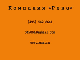 Компания «Рена» 
(495) 542-8641 
5428641@gmail.com 
www.rena.ru 
 
