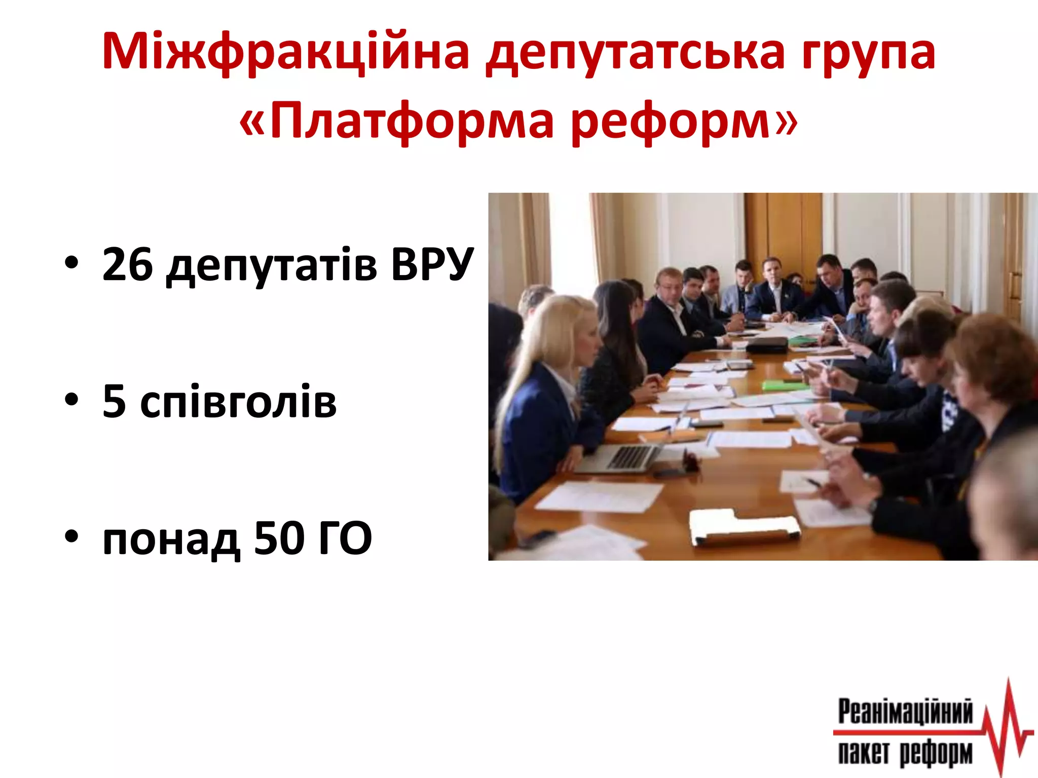 Міжфракційна депутатська група
«Платформа реформ»
• 26 депутатів ВРУ
• 5 співголів
• понад 50 ГО
 