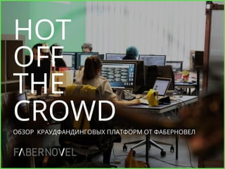 HOT
OFF
THE
CROWDОбЗОР КРАУДФАНДИНГОВЫХ ПЛАТФОРМ ОТ ФАБЕРНОВЕЛ
 