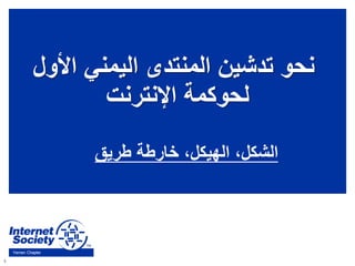 8
Yemen Chapter
‫األو‬ ‫اليمني‬ ‫المنتدى‬ ‫تدشين‬ ‫نحو‬‫ل‬
‫اإلنترنت‬ ‫لحوكمة‬
‫طريق‬ ‫خارطة‬ ،‫الهيكل‬ ،‫الشكل‬
 