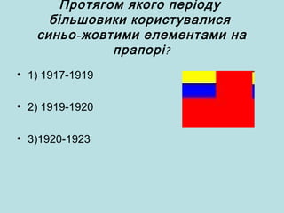 Протягом якого періоду
більшовики користувалися
-синьо жовтими елементами на
?прапорі
• 1) 1917-1919
• 2) 1919-1920
• 3)1920-1923
 