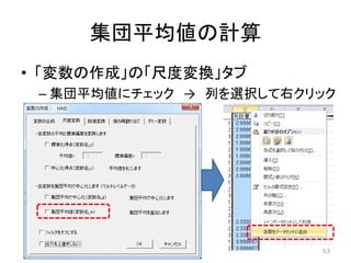 集団平均値の計算
• 「変数の作成」の「尺度変換」タブ
– 集団平均値にチェック → 列を選択して右クリック
53
 