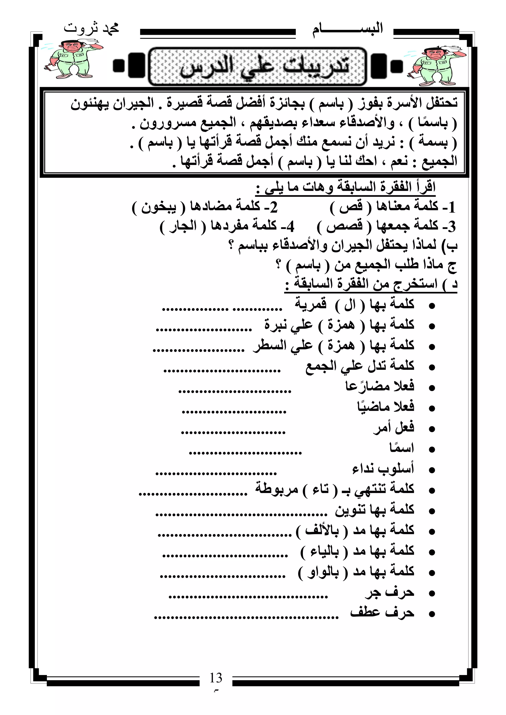 135
‫ثروت‬ ‫دمحم‬ ‫البســــــــــام‬
13
5
‫ثلٞص‬ ‫األعشح‬ َ‫رؾزل‬(ْ‫ثبع‬)‫هظ٤شح‬ ‫هظخ‬ َ‫أكؼ‬ ‫ثغبئضح‬.ٕٞ‫٣ٜ٘ئ‬ ٕ‫اُغ٤شا‬
(‫ب‬ًٔ‫ثبع‬)ٕٝ‫ٓغشٝس‬ ‫اُغٔ٤غ‬ ، ْٜ‫ثظذ٣و‬ ‫عؼذاء‬ ‫ٝاألطذهبء‬ ،.
(‫ثغٔخ‬):‫٣ب‬ ‫هشأرٜب‬ ‫هظخ‬ َٔ‫أع‬ ‫ٓ٘ي‬ ‫ٗغٔغ‬ ٕ‫أ‬ ‫ٗش٣ذ‬(ْ‫ثبع‬).
‫اُغٔ٤غ‬:‫٣ب‬ ‫ُ٘ب‬ ‫اؽي‬ ، ْ‫ٗؼ‬(ْ‫ثبع‬)‫هشأرٜب‬ ‫هظخ‬ َٔ‫أع‬.
٢ِ٣ ‫ٓب‬ ‫ٝٛبد‬ ‫اُغبثوخ‬ ‫اُلوشح‬ ‫اهشأ‬:
1-‫ٓؼ٘بٛب‬ ‫ًِٔخ‬(‫هض‬)2-‫ٓؼبدٛب‬ ‫ًِٔخ‬(ٕٞ‫٣جخ‬)
3-‫عٔؼٜب‬ ‫ًِٔخ‬(‫هظض‬)4-‫ٓلشدٛب‬ ‫ًِٔخ‬(‫اُغبس‬)
‫ب‬)ْ‫ثجبع‬ ‫ٝاألطذهبء‬ ٕ‫اُغ٤شا‬ َ‫٣ؾزل‬ ‫ُٔبرا‬‫؟‬
‫ج‬ٖٓ ‫اُغٔ٤غ‬ ‫ؽِت‬ ‫ٓبرا‬(ْ‫ثبع‬)‫؟‬
‫د‬)‫اُغبثوخ‬ ‫اُلوشح‬ ٖٓ ‫اعزخشط‬:
‫ثٜب‬ ‫ًِٔخ‬(ٍ‫ا‬)‫هٔش٣خ‬............................
‫ثٜب‬ ‫ًِٔخ‬(‫ٛٔضح‬)‫ٗجشح‬ ٢ِ‫ػ‬.......................
‫ثٜب‬ ‫ًِٔخ‬(‫ٛٔضح‬)‫اُغطش‬ ٢ِ‫ػ‬......................
‫اُغٔغ‬ ٢ِ‫ػ‬ ٍ‫رذ‬ ‫ًِٔخ‬............................
‫ػب‬ً‫ٓؼبس‬ ‫كؼال‬...........................
‫ب‬ً٤‫ٓبػ‬ ‫كؼال‬.........................
‫أٓش‬ َ‫كؼ‬.........................
‫ب‬ًٔ‫اع‬...........................
‫ٗذاء‬ ‫أعِٞة‬.............................
‫ثـ‬ ٢ٜ‫ر٘ز‬ ‫ًِٔخ‬(‫ربء‬)‫ٓشثٞؽخ‬..........................
ٖ٣ٞ٘‫ر‬ ‫ثٜب‬ ‫ًِٔخ‬.........................................
‫ٓذ‬ ‫ثٜب‬ ‫ًِٔخ‬(‫ثبألُق‬)................................
‫ٓذ‬ ‫ثٜب‬ ‫ًِٔخ‬(‫ثبُ٤بء‬)..............................
‫ٓذ‬ ‫ثٜب‬ ‫ًِٔخ‬(ٝ‫ثبُٞا‬)..............................
‫عش‬ ‫ؽشف‬......................................
‫ػطق‬ ‫ؽشف‬............................................
 