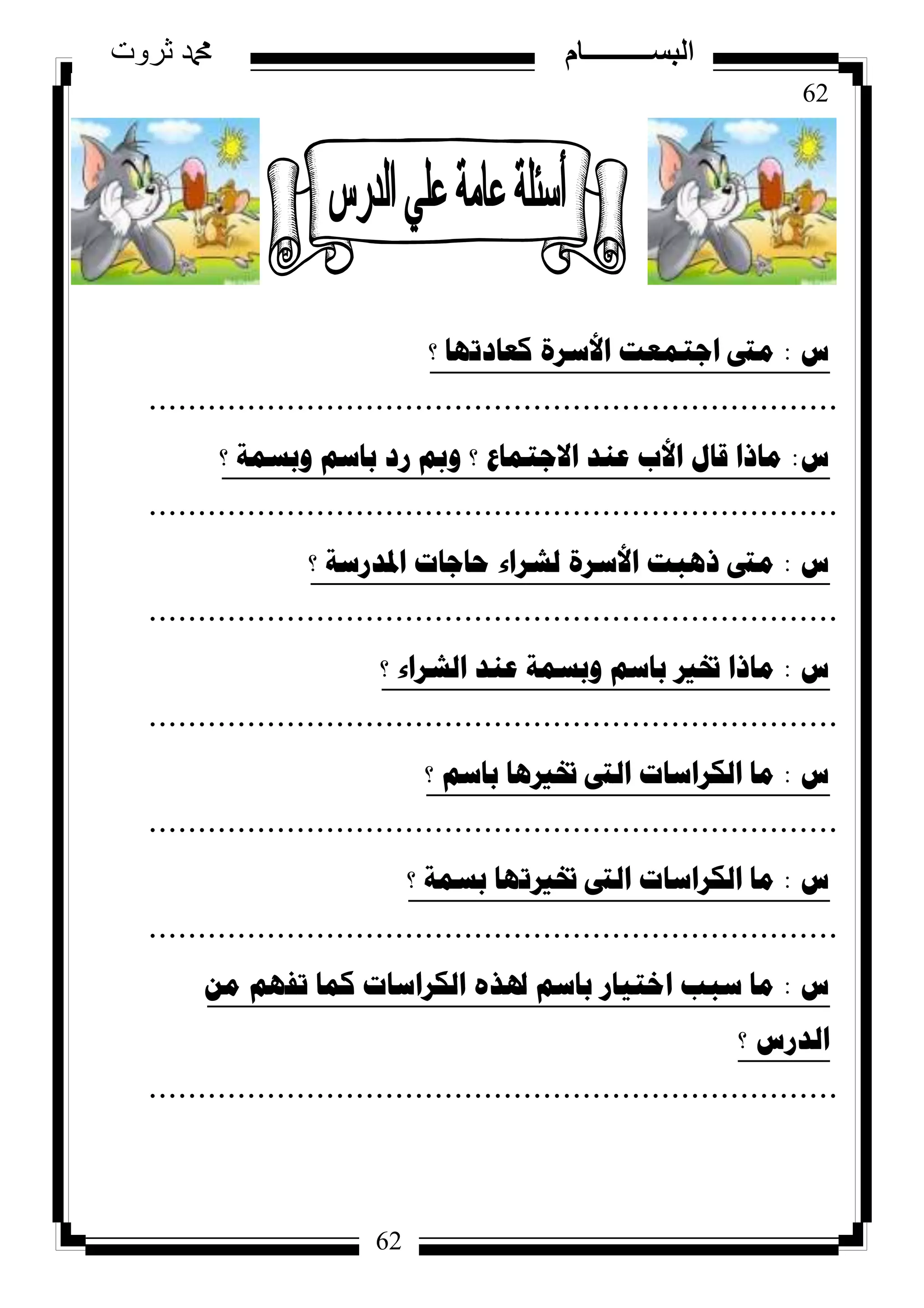 62
‫ثروت‬ ‫دمحم‬ ‫البســــــــــام‬
62
‫ط‬:‫؟‬ ‫وؼادذٙا‬ ‫األسشج‬ ‫اظرّؼد‬ ‫ِىت‬
......................................................................
‫ط‬:‫؟‬ ‫ٚتسّح‬ ُ‫تاس‬ ‫سد‬ ‫ٚمب‬ ‫؟‬ ‫االظرّاع‬ ‫ػٕذ‬ ‫األب‬ ‫لاي‬ ‫ِارا‬
......................................................................
‫ط‬:‫؟‬ ‫ادلذسسح‬ ‫ؼاظاخ‬ ‫ٌششاء‬ ‫األسشج‬ ‫ر٘ثد‬ ‫ِىت‬
......................................................................
‫ط‬:‫؟‬ ‫اٌششاء‬ ‫ػٕذ‬ ‫ٚتسّح‬ ُ‫تاس‬ ‫ختري‬ ‫ِارا‬
......................................................................
‫ط‬:‫؟‬ ُ‫تاس‬ ‫ختري٘ا‬ ‫اٌىت‬ ‫اٌىشاساخ‬ ‫ِا‬
......................................................................
‫ط‬:‫؟‬ ‫تسّح‬ ‫ختريذٙا‬ ‫اٌىت‬ ‫اٌىشاساخ‬ ‫ِا‬
......................................................................
‫ط‬:ِٓ ُٙ‫ذف‬ ‫وّا‬ ‫اٌىشاساخ‬ ٖ‫ذلز‬ ُ‫تاس‬ ‫اخر١اس‬ ‫سثة‬ ‫ِا‬
‫؟‬ ‫اٌذسط‬
......................................................................
 