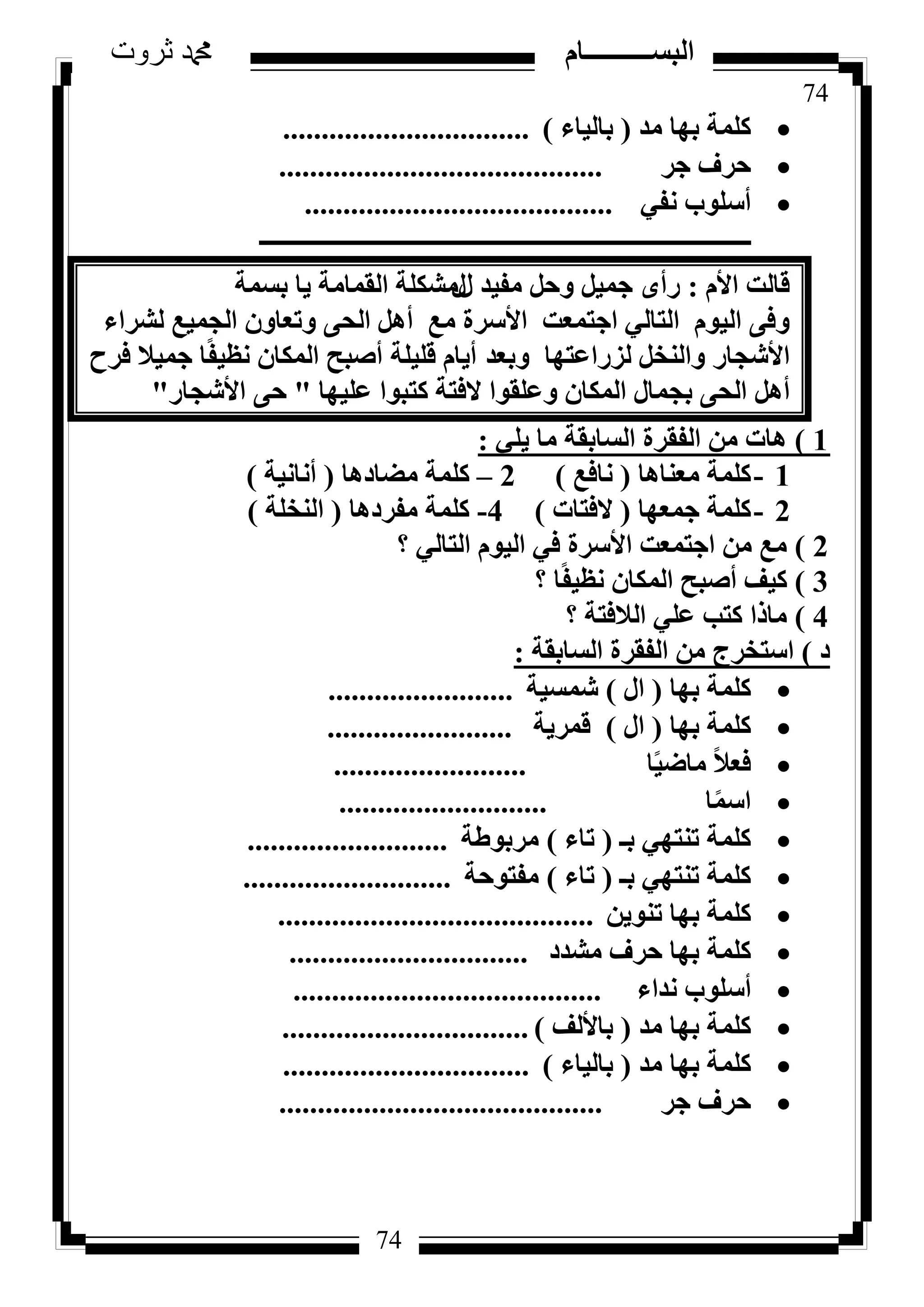 74
‫ثروت‬ ‫دمحم‬ ‫البســــــــــام‬
74
‫ٓذ‬ ‫ثٜب‬ ‫ًِٔخ‬(‫ثبُ٤بء‬)................................
‫عش‬ ‫ؽشف‬..........................................
٢‫ٗل‬ ‫أعِٞة‬........................................
‫ـــــــــــــــــــــــــــــــــــــــــــــــــــــــــــــــــــــــــــــــــ‬
‫هبُذ‬ّ‫األ‬:ٟ‫سأ‬ٍ ‫ٓل٤ذ‬ َ‫ٝؽ‬ َ٤ٔ‫ع‬ٍ‫ثغٔخ‬ ‫٣ب‬ ‫اُؤبٓخ‬ ‫ٓشٌِخ‬
ّٞ٤ُ‫ا‬ ٠‫ٝك‬٢ُ‫اُزب‬‫اعزٔؼذ‬‫األعشح‬‫ٓغ‬َٛ‫أ‬‫ُششاء‬ ‫اُغٔ٤غ‬ ٕٝ‫ٝرؼب‬ ٠‫اُؾ‬
‫األشغبس‬‫ٝثؼذ‬ ‫ُضساػزٜب‬ َ‫ٝاُ٘خ‬ّ‫أ٣ب‬‫هِ٤ِخ‬‫أطجؼ‬‫كشػ‬ ‫عٔ٤ال‬ ‫ب‬ً‫ل‬٤‫ٗظ‬ ٕ‫أٌُب‬
َٛ‫أ‬‫ػِ٤ٜب‬ ‫ًزجٞا‬ ‫الكزخ‬ ‫ٝػِوٞا‬ ٕ‫أٌُب‬ ٍ‫ثغٔب‬ ٠‫اُؾ‬"٠‫ؽ‬‫األشغبس‬"
1)٢ِ٣ ‫ٓب‬ ‫اُغبثوخ‬ ‫اُلوشح‬ ٖٓ ‫ٛبد‬:
1-‫ٓؼ٘بٛب‬ ‫ًِٔخ‬(‫ٗبكغ‬)2–‫ٓؼبدٛب‬ ‫ًِٔخ‬(‫أٗبٗ٤خ‬)
2-‫عٔؼٜب‬ ‫ًِٔخ‬(‫الكزبد‬)4-‫ٓلشدٛب‬ ‫ًِٔخ‬(‫اُ٘خِخ‬)
2)‫؟‬ ٢ُ‫اُزب‬ ّٞ٤ُ‫ا‬ ٢‫ك‬ ‫األعشح‬ ‫اعزٔؼذ‬ ٖٓ ‫ٓغ‬
3)‫؟‬ ‫ب‬ً‫ل‬٤‫ٗظ‬ ٕ‫أٌُب‬ ‫أطجؼ‬ ‫ً٤ق‬
4)‫؟‬ ‫اُالكزخ‬ ٢ِ‫ػ‬ ‫ًزت‬ ‫ٓبرا‬
‫د‬)‫اُغبثوخ‬ ‫اُلوشح‬ ٖٓ ‫اعزخشط‬:
‫ثٜب‬ ‫ًِٔخ‬(ٍ‫ا‬)‫شٔغ٤خ‬........................
‫ثٜب‬ ‫ًِٔخ‬(ٍ‫ا‬)‫هٔش٣خ‬........................
‫ب‬ً٤‫ٓبػ‬ ً‫ال‬‫كؼ‬.........................
‫ب‬ًٔ‫اع‬...........................
‫ثـ‬ ٢ٜ‫ر٘ز‬ ‫ًِٔخ‬(‫ربء‬)‫ٓشثٞؽخ‬..........................
‫ثـ‬ ٢ٜ‫ر٘ز‬ ‫ًِٔخ‬(‫ربء‬)‫ٓلزٞؽخ‬...........................
ٖ٣ٞ٘‫ر‬ ‫ثٜب‬ ‫ًِٔخ‬.........................................
‫ٓشذد‬ ‫ؽشف‬ ‫ثٜب‬ ‫ًِٔخ‬...............................
‫ٗذاء‬ ‫أعِٞة‬........................................
‫ٓذ‬ ‫ثٜب‬ ‫ًِٔخ‬(‫ثبألُق‬)................................
‫ٓذ‬ ‫ثٜب‬ ‫ًِٔخ‬(‫ثبُ٤بء‬)................................
‫عش‬ ‫ؽشف‬..........................................
 