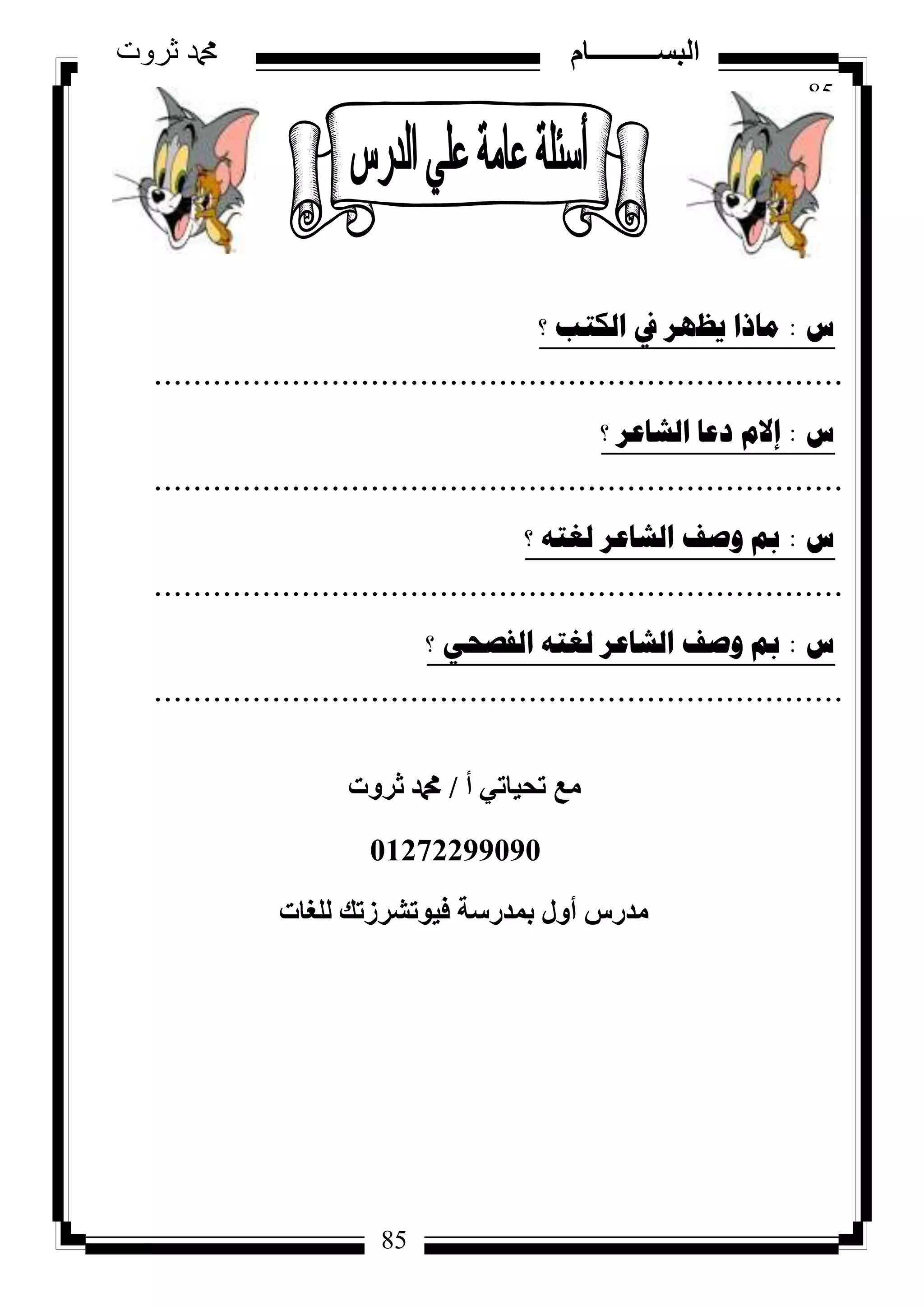 85
‫ثروت‬ ‫دمحم‬ ‫البســــــــــام‬
85
‫ط‬:‫؟‬ ‫اٌىرة‬ ‫يف‬ ‫٠ظٙش‬ ‫ِارا‬
......................................................................
‫ط‬:‫؟‬ ‫اٌشاػش‬ ‫دػا‬ َ‫إال‬
......................................................................
‫ط‬:‫؟‬ ٗ‫ٌغر‬ ‫اٌشاػش‬ ‫ٚصف‬ ‫مب‬
......................................................................
‫ط‬:‫؟‬ ٟ‫اٌفصؽ‬ ٗ‫ٌغر‬ ‫اٌشاػش‬ ‫ٚصف‬ ‫مب‬
......................................................................
‫أ‬ ٢‫رؾ٤بر‬ ‫ٓغ‬/‫صشٝد‬ ‫دمحم‬
01272299090
‫ُِـبد‬ ‫ك٤ٞرششصري‬ ‫ثٔذسعخ‬ ٍٝ‫أ‬ ‫ٓذسط‬
 