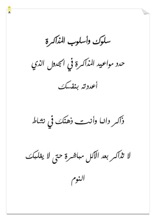 ‫ﺍﳌﺬﺍﻛﺮﺓ‬ ‫ﻭﺃﺳﻠﻮﺏ‬ ‫ﺳﻠﻮﻙ‬
‫ﺍﳉﺪﻭﻝ‬ ‫ﰲ‬ ‫ﺍﳌﺬﺍﻛﺮﺓ‬ ‫ﻣﻮﺍﻋﻴﺪ‬ ‫ﺣﺪﺩ‬‫ﺍﻟﺬﻱ‬
‫ﺑﻨﻔﺴﻚ‬ ‫ﺃﻋﺪﺩﺗﻪ‬
‫ﻧﺸﺎﻁ‬ ‫ﰲ‬ ‫ﺫﻫﻨﻚ‬ ‫ﻭﺃﻧﺖ‬ ‫ﺩﺍﺋﻤﺎ‬ ‫ﺫﺍﻛﺮ‬
‫ﻳﻐﻠﺒﻚ‬ ‫ﻻ‬ ‫ﺣﱴ‬ ‫ﻣﺒﺎﺷﺮﺓ‬ ‫ﺍﻷﻛﻞ‬ ‫ﺑﻌﺪ‬ ‫ﺗﺬﺍﻛﺮ‬ ‫ﻻ‬
‫ﺍﻟﻨﻮﻡ‬
 