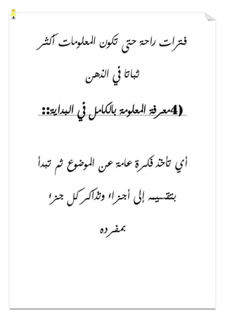 ‫ﺃﻛﺜﺮ‬ ‫ﺍﳌﻌﻠﻮﻣﺎﺕ‬ ‫ﺗﻜﻮﻥ‬ ‫ﺣﱴ‬ ‫ﺭﺍﺣﺔ‬ ‫ﻓﱰﺍﺕ‬
‫ﺍﻟﺬﻫﻦ‬ ‫ﰲ‬ ‫ﺛﺒﺎﺗﺎ‬
4)‫ﺍﻟﺒﺪﺍﻳﺔ‬ ‫ﰲ‬ ‫ﺑﺎﻟﻜﺎﻣﻞ‬ ‫ﺍﳌﻌﻠﻮﻣﺔ‬ ‫ﻣﻌﺮﻓﺔ‬::
‫ﻋ‬ ‫ﻋﺎﻣﺔ‬ ‫ﻓﻜﺮﺓ‬ ‫ﺗﺄﺧﺬ‬ ‫ﺃﻱ‬‫ﺗﺒﺪﺃ‬ ‫ﺛﻢ‬ ‫ﺍﳌﻮﺿﻮﻉ‬ ‫ﻦ‬
‫ﺟﺰء‬ ‫ﻛﻞ‬ ‫ﻭﺗﺬﺍﻛﺮ‬ ‫ﺃﺟﺰﺍء‬ ‫ﺇﱃ‬ ‫ﺑﺘﻘﺴﻴﻤﻪ‬
‫ﲟﻔﺮﺩﻩ‬
 