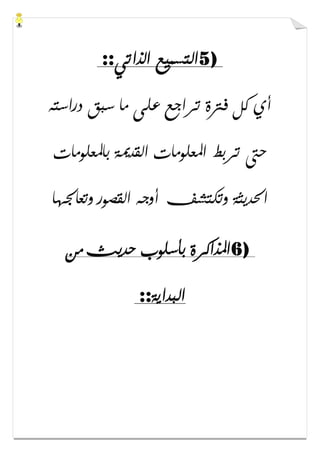 5)‫ﺍﻟﺬﺍﺗﻲ‬ ‫ﺍﻟﺘﺴﻤﻴﻊ‬::
‫ﺩﺭﺍﺳﺘﻪ‬ ‫ﺳﺒﻖ‬ ‫ﻣﺎ‬ ‫ﻋﻠﻰ‬ ‫ﺗﺮﺍﺟﻊ‬ ‫ﻓﱰﺓ‬ ‫ﻛﻞ‬ ‫ﺃﻱ‬
‫ﺑﺎﳌﻌﻠﻮﻣﺎﺕ‬ ‫ﺍﻟﻘﺪﳝﺔ‬ ‫ﺍﳌﻌﻠﻮﻣﺎﺕ‬ ‫ﺗﺮﺑﻂ‬ ‫ﺣﱴ‬
‫ﻭﺗﻌﺎﳉﻬﺎ‬ ‫ﺍﻟﻘﺼﻮﺭ‬ ‫ﺃﻭﺟﻪ‬ ‫ﻭﺗﻜﺘﺸﻒ‬ ‫ﺍﳊﺪﻳﺜﺔ‬
6)‫ﻣﻦ‬ ‫ﺣﺪﻳﺚ‬ ‫ﺑﺄﺳﻠﻮﺏ‬ ‫ﺍﳌﺬﺍﻛﺮﺓ‬
‫ﺍﻟﺒﺪﺍﻳﺔ‬::
 