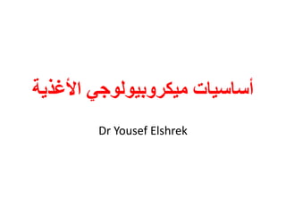‫األغذية‬ ‫ميكروبيولوجي‬ ‫أساسيات‬
Dr Yousef Elshrek
 