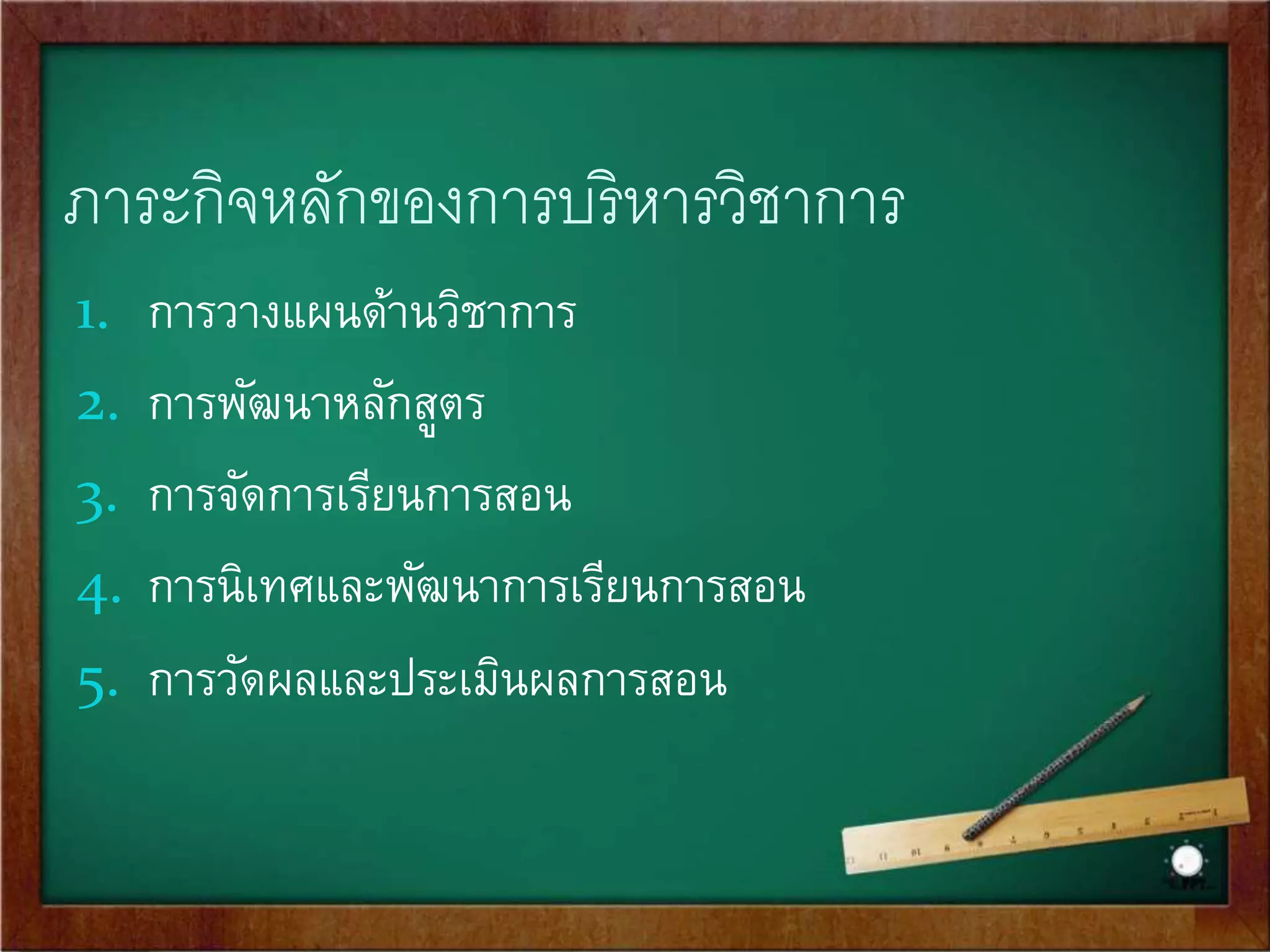 ขอบข่ายหลักของการบริหารวิชาการ 
1. การวางแผนด้านวิชาการ 
2. การพัฒนาหลักสูตร 
3. การจัดการเรียนการสอน 
4. การนิเทศและพัฒนาการเรียนการสอน 
5. การวัดผลและประเมินผลการสอน 
 