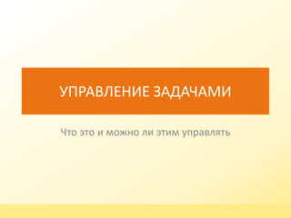 УПРАВЛЕНИЕ ЗАДАЧАМИ 
Что это и можно ли этим управлять 
www.omega-spb.ru 
 