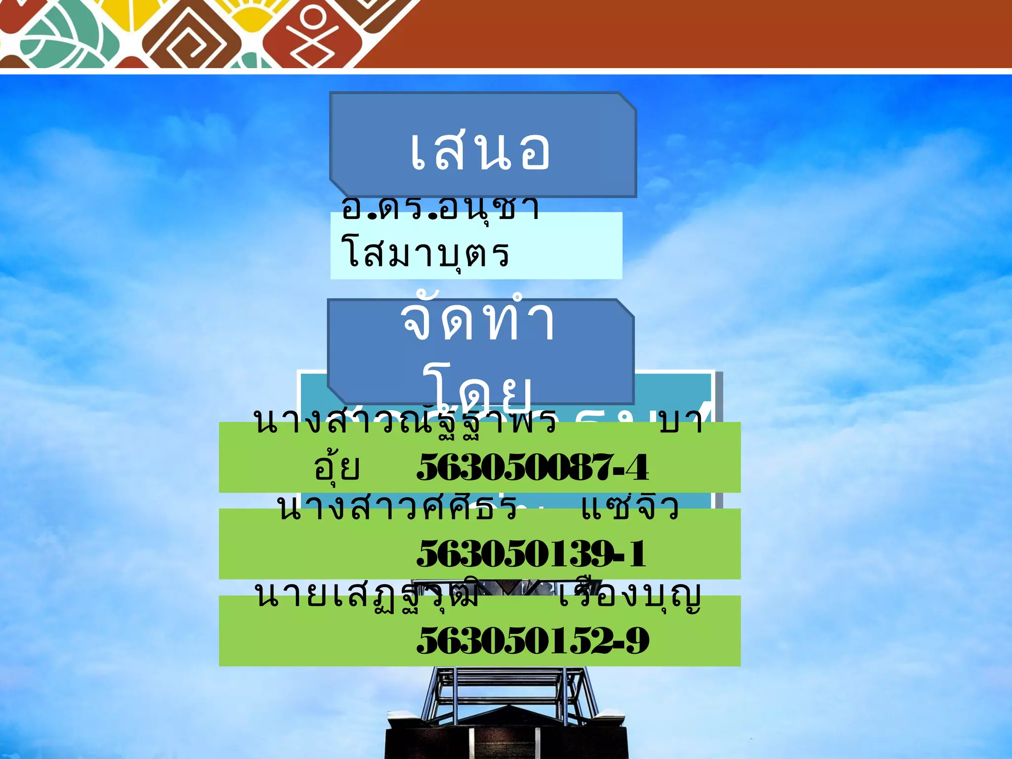 เสนอ 
อ.ดร.อนุชา 
โสมาบุตร 
จัดทำา 
โดย 
สวัสดีครับ/ 
นางสาวศศคิธร่ะ แซ่จิว 
นางสาวณัฐฐาพร บา 
อุ้ย 563050087-4 
ค่ะ 
563050139-1 
นายเสฏฐวุฒิ เรืองบุญ 
563050152-9 
