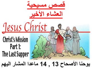 قصص مسيحية 
العشاء الأخير 
14 ماعدا المشار اليهم , يوحنا الأصحاح 13 
 