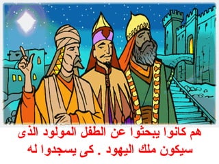 هم كانوا يبحثوا عن الطفل المولود  الذى 
سيكون ملك اليهود  . كى يسجدوا له 
 