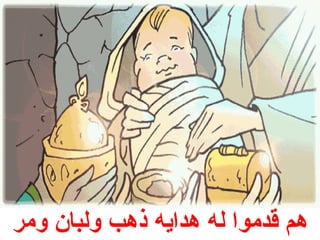 هم قدموا له هدايه ذهب ولبان ومر 
 