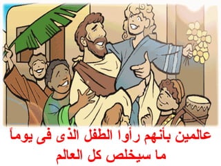 عالمين بأنهم رأوا الطفل الذى فى يوماً  
ما سيخلص كل العالم 
 