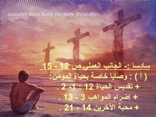 15 - ** ساد سا :- الجانب العملي ص 12 
( أ ) : وصايا خاصة بحياة المؤممن: 
. 2 -1 : + تقديس الحياة 12 
. 13 - + إضرام المواهب 3 
. 21 - + ممحبة الخرين 14 
 